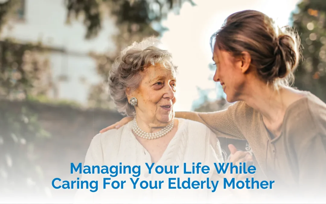 Managing Your Life While Caring For Your Elderly Mother